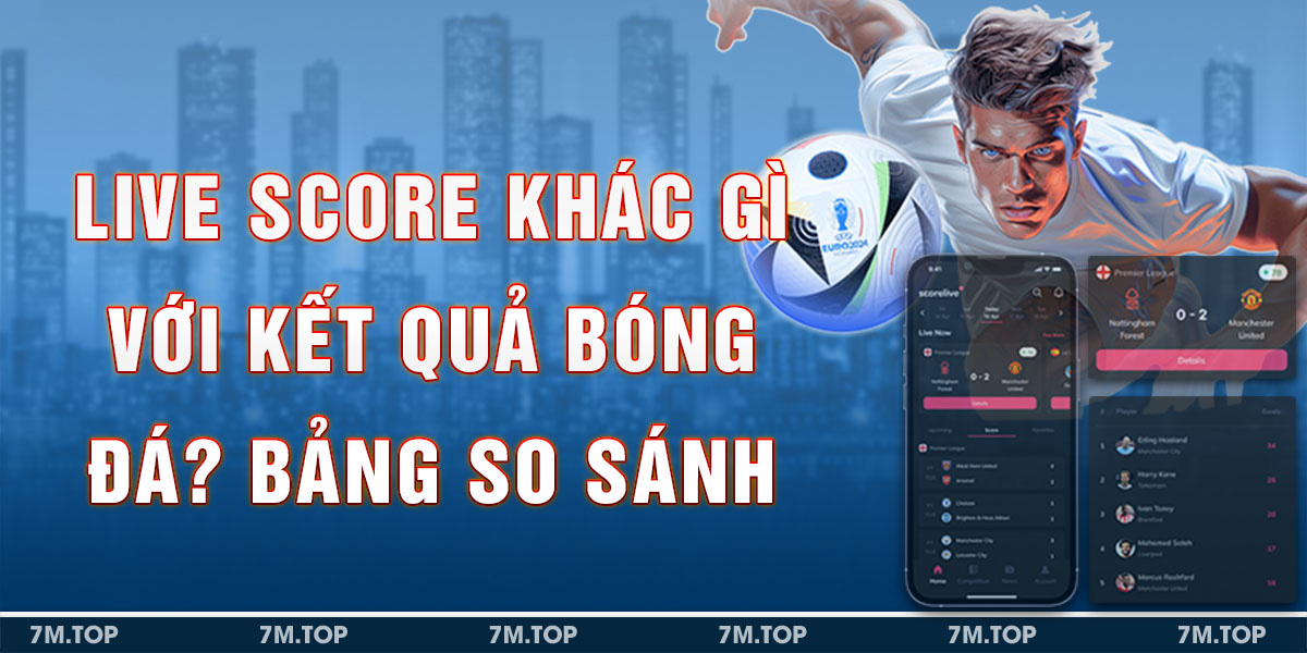 Live Score Khác Gì Với Kết Quả Bóng Đá? Bảng So Sánh & Cách Ứng Dụng