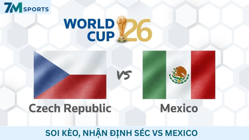 Soi kèo Séc vs Mexico 08h00 ngày 25/06/2026 – World Cup 2026