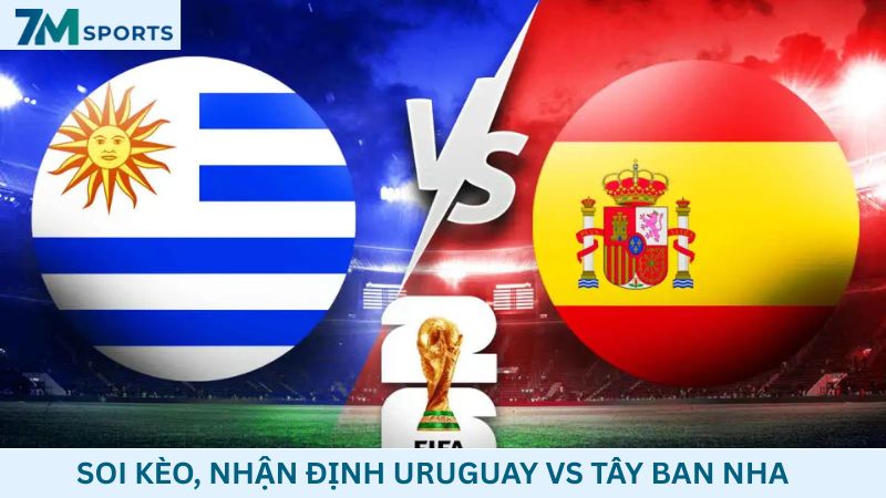 Soi kèo Uruguay vs Tây Ban Nha 07h00 ngày 27/06/2026 – World Cup 2026