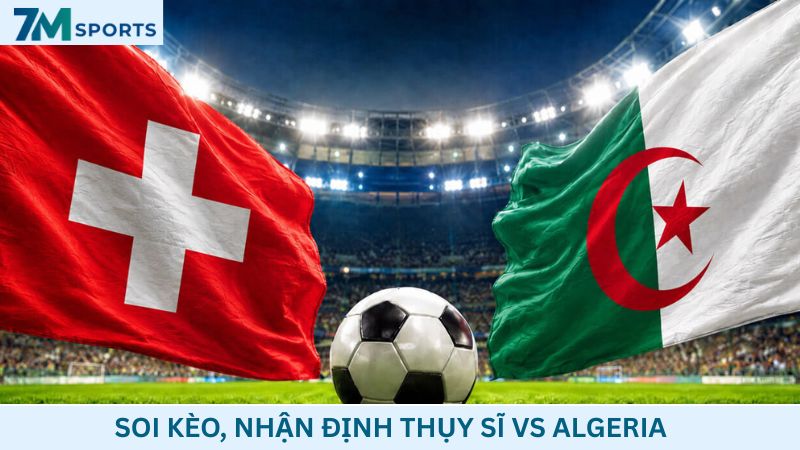 Soi kèo Thụy Sĩ vs Algeria 10h00 ngày 03/07/2026 – World Cup 2026